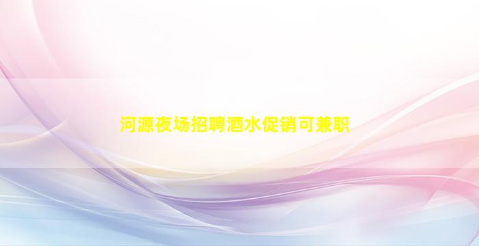 河源夜场招聘酒水促销可兼职