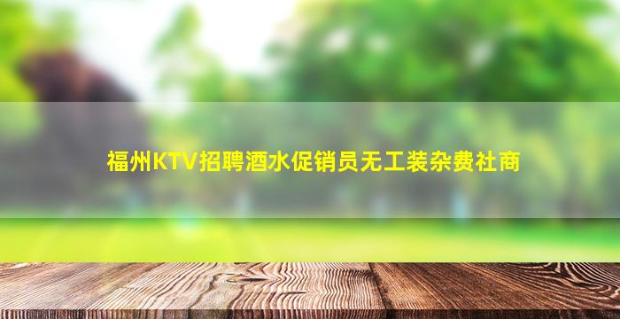 福州KTV招聘酒水促销员无工装杂费社商