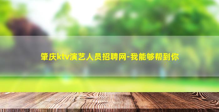 肇庆ktv演艺人员招聘网-我能够帮到你